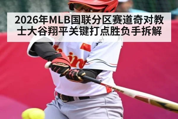 2026年MLB国联分区赛道奇对教士大谷翔平关键打点胜负手拆解（kaiyun）