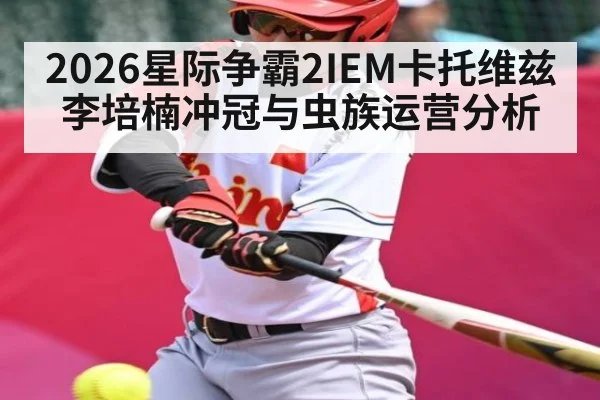 2026星际争霸2IEM卡托维兹李培楠冲冠与虫族运营分析（kaiyun）