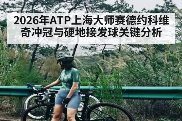 2026年ATP上海大师赛德约科维奇冲冠与硬地接发球关键分析